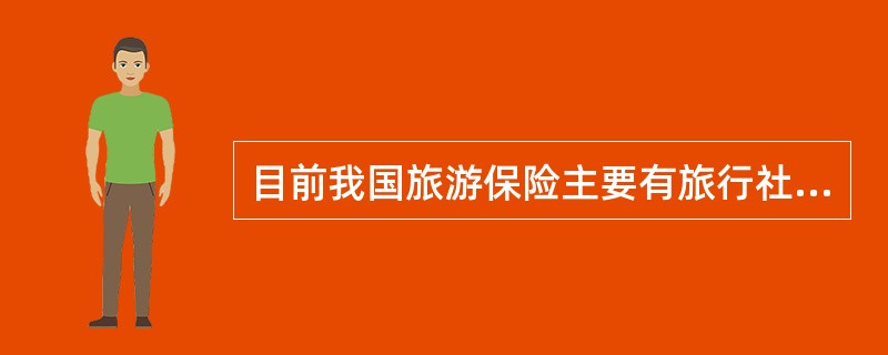 目前我国旅游保险主要有旅行社责任险和旅游意外保险两种。()