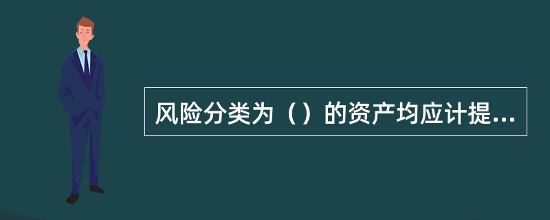 风险分类为（）的资产均应计提专项准备。