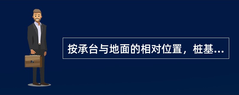 按承台与地面的相对位置，桩基可分为那两类？