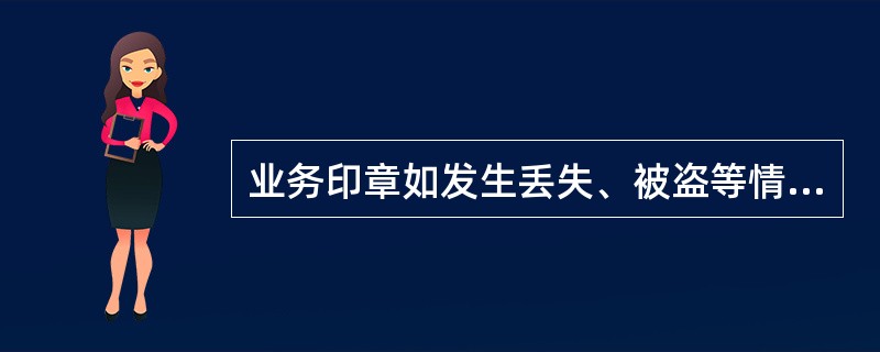 业务印章如发生丢失、被盗等情况应如何处理。