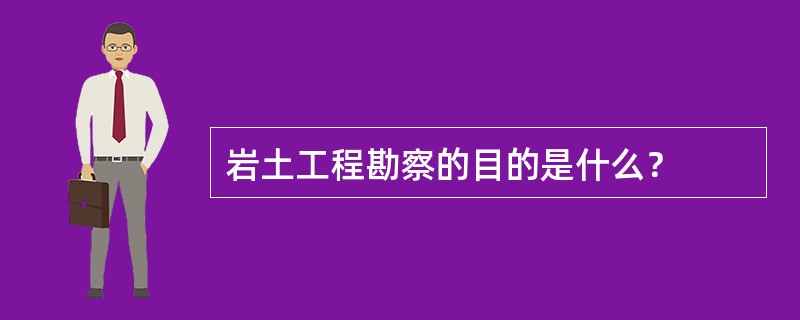 岩土工程勘察的目的是什么？