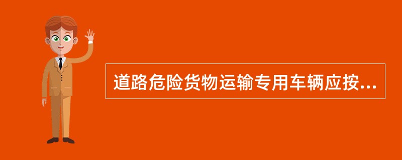道路危险货物运输专用车辆应按照《道路货物运输及站场管理规定》定期进行审验，审验频