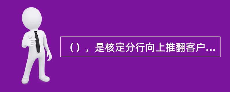 （），是核定分行向上推翻客户数量和调整评级认定授权的重要决定因素。