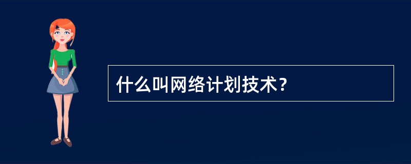 什么叫网络计划技术？