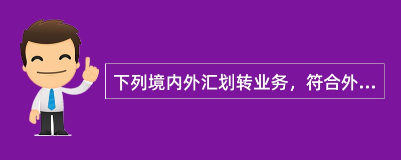 下列境内外汇划转业务，符合外管条件的是（）。