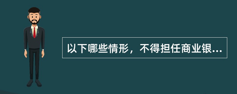 以下哪些情形，不得担任商业银行的董事、高级管理人员（）。