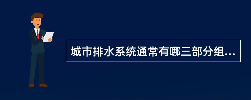 城市排水系统通常有哪三部分组成？