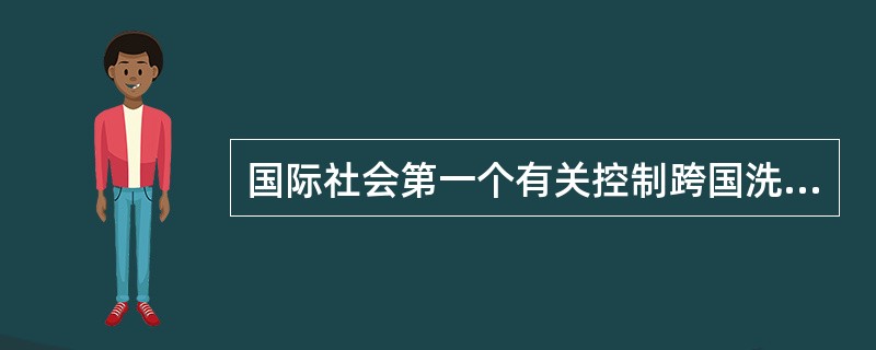 国际社会第一个有关控制跨国洗钱活动的国际公约是（）。