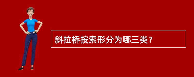 斜拉桥按索形分为哪三类？