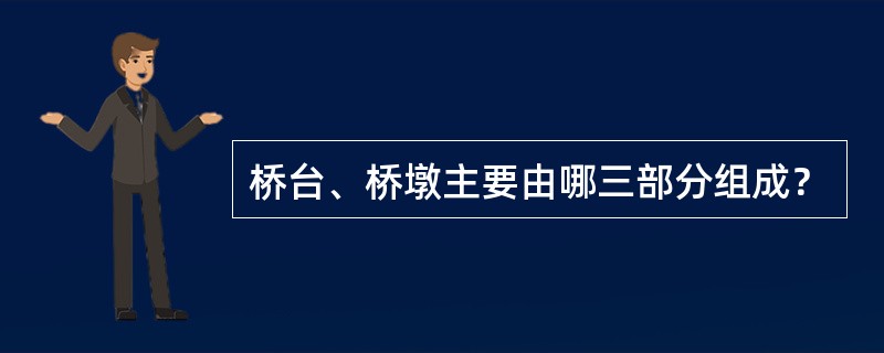 桥台、桥墩主要由哪三部分组成？