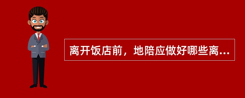 离开饭店前，地陪应做好哪些离店服务工作?