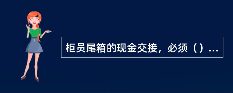 柜员尾箱的现金交接，必须（），交接经办员与押运员按规定办理交接手续。