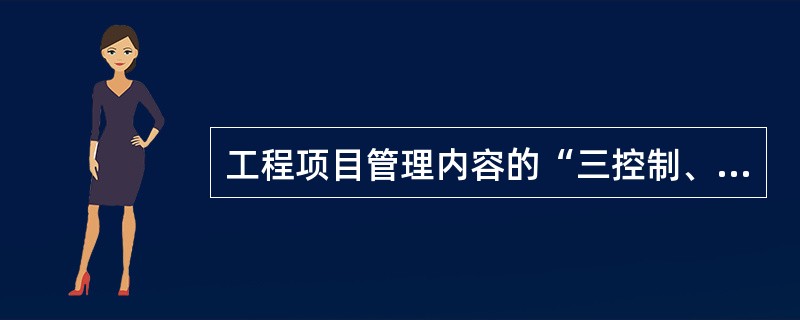 工程项目管理内容的“三控制、二管理、一协调”是什么？