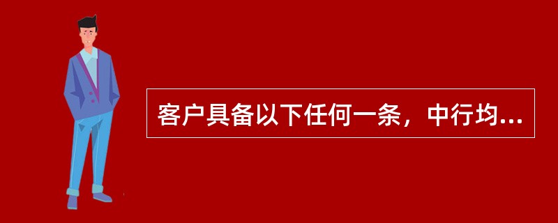 客户具备以下任何一条，中行均可为其办理外汇买卖业务（）。