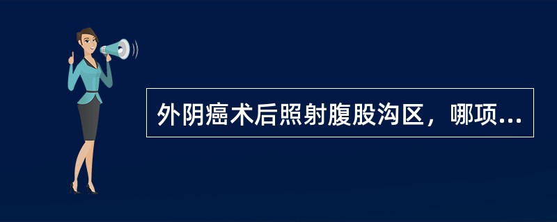 外阴癌术后照射腹股沟区，哪项是正确的()