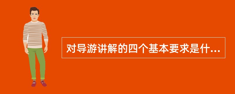 对导游讲解的四个基本要求是什么?