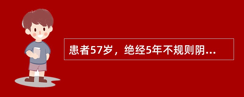 患者57岁，绝经5年不规则阴道流血及下腹部阵发性疼痛1年求诊。妇查：宫颈光滑，质