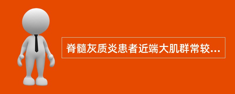 脊髓灰质炎患者近端大肌群常较远端小肌群瘫痪出现得早而重；功能恢复则从远端渐及近端