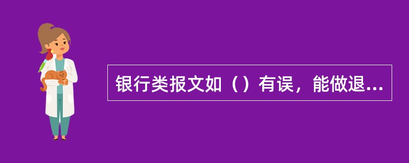 银行类报文如（）有误，能做退报文修改，在经办修改状态修改后再送复核。