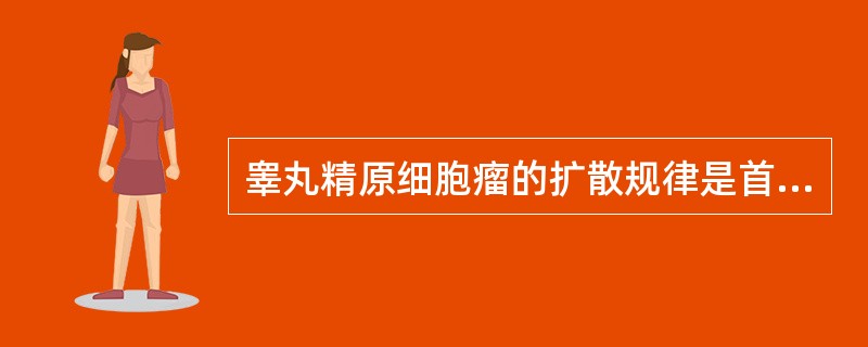 睾丸精原细胞瘤的扩散规律是首先引流到()