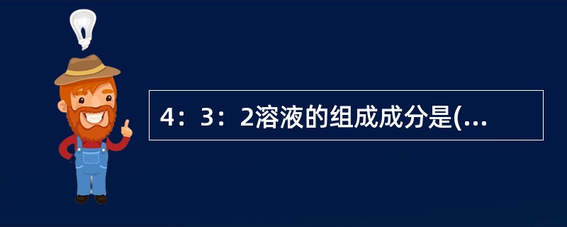 4：3：2溶液的组成成分是()10％葡萄糖生理盐水1．4％碳酸氢钠