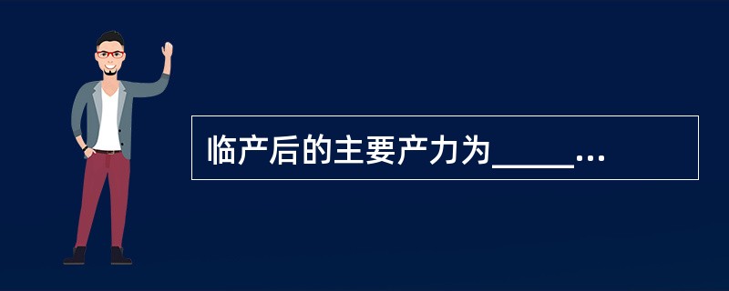 临产后的主要产力为______，第二产程中的重要辅助产力为______，协助胎头