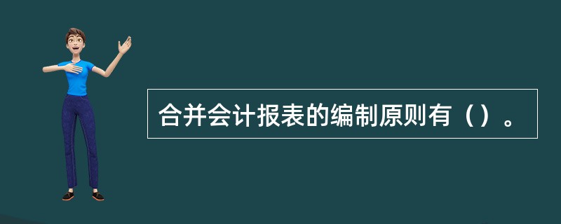 合并会计报表的编制原则有（）。