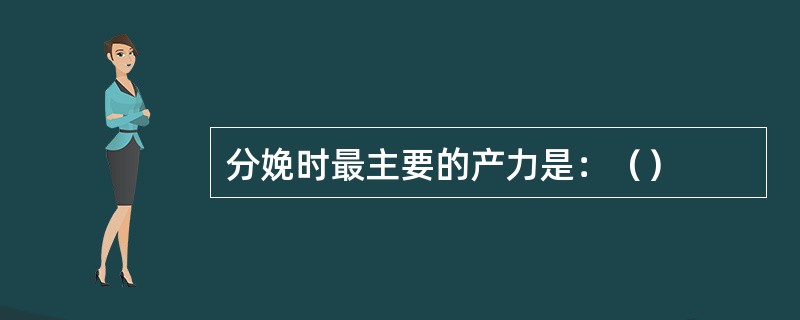 分娩时最主要的产力是：（）