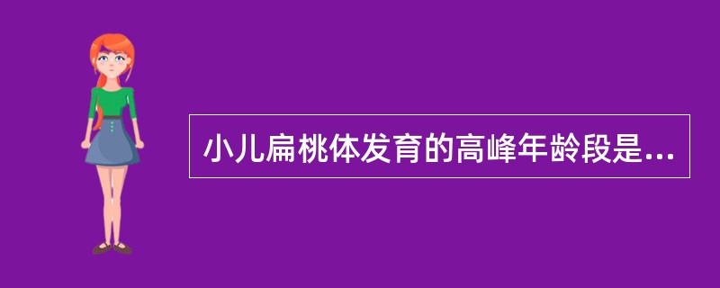 小儿扁桃体发育的高峰年龄段是：（）