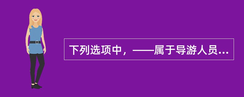 下列选项中，——属于导游人员必须掌握的旅行常识。()