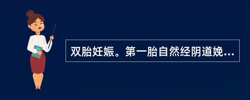 双胎妊娠。第一胎自然经阴道娩出后8分钟，第二胎儿娩出，10分钟后娩出胎盘，随即出