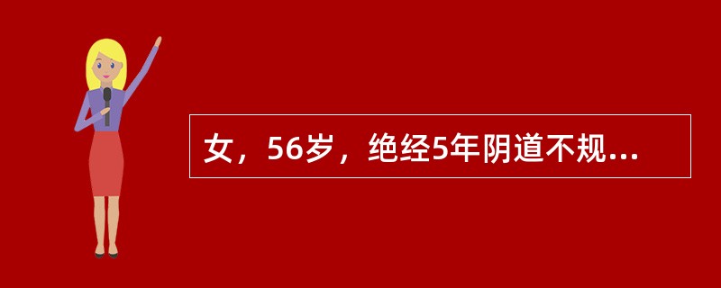 女，56岁，绝经5年阴道不规则流血1月。妇查：宫颈光滑，子宫稍大，质软，双附件区