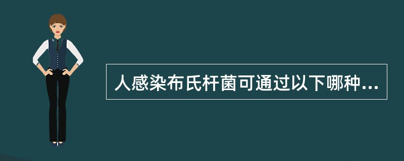 人感染布氏杆菌可通过以下哪种途径（）。