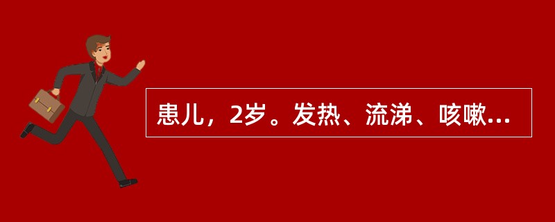 患儿，2岁。发热、流涕、咳嗽4天，皮疹1天，查体见前额及耳后有浅红色斑丘疹，眼结