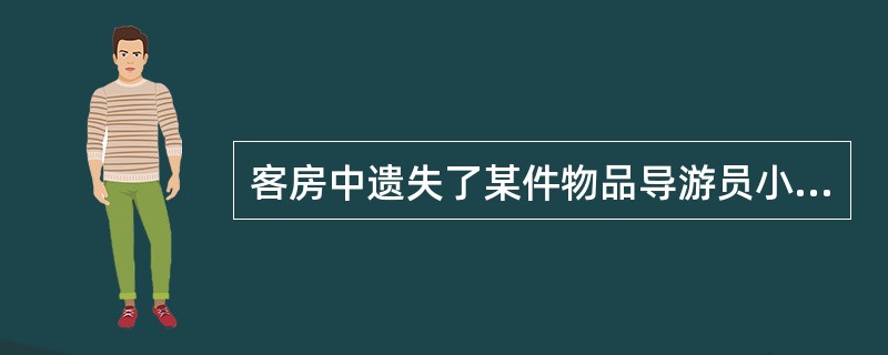 客房中遗失了某件物品导游员小林作为地陪接待了一个旅游团。旅游团结束当地的活动，在