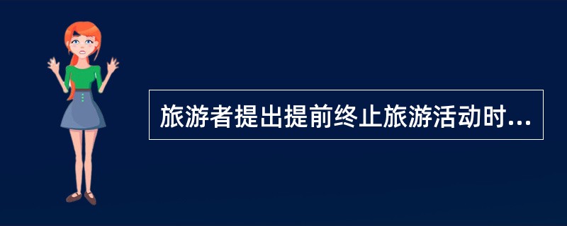 旅游者提出提前终止旅游活动时，导游人员应该怎样处理?