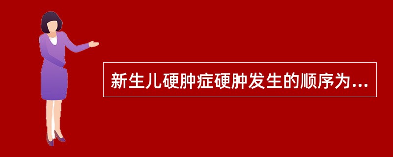 新生儿硬肿症硬肿发生的顺序为（），整个下肢，臀部，面颊部、躯干，上肢。