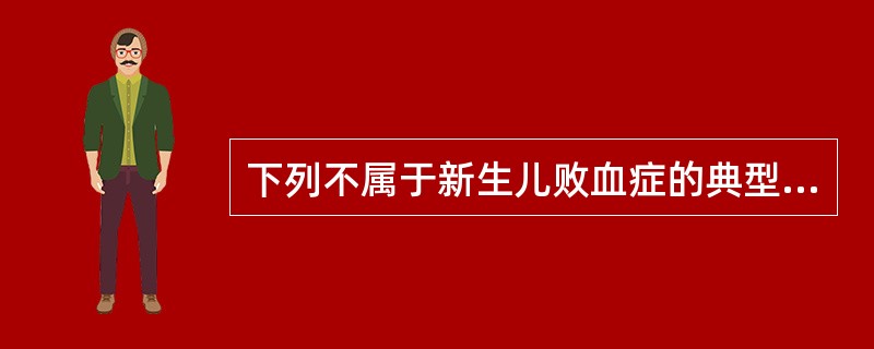 下列不属于新生儿败血症的典型临床表现的是（）