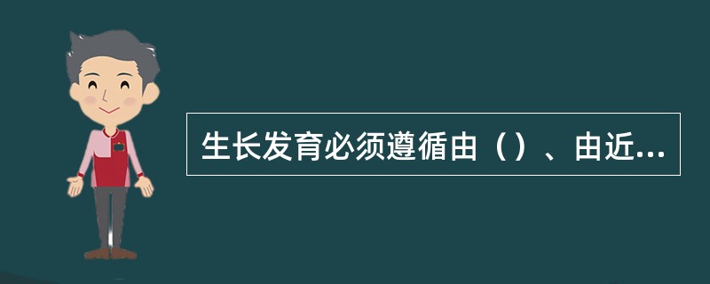 生长发育必须遵循由（）、由近到远、由粗到细、由简单到复杂、由低级到高。