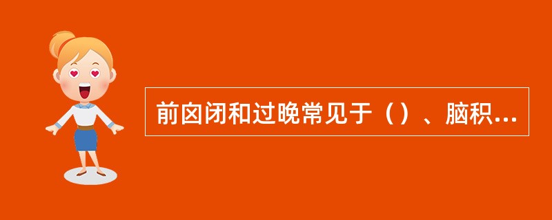 前囟闭和过晚常见于（）、脑积水、和克汀病。