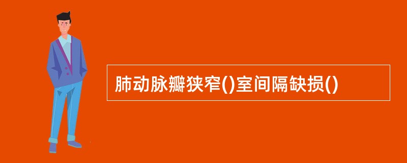 肺动脉瓣狭窄()室间隔缺损()