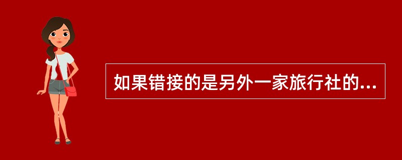 如果错接的是另外一家旅行社的旅游团时，导游人员应立即向领导汇报。经领导同意，地陪