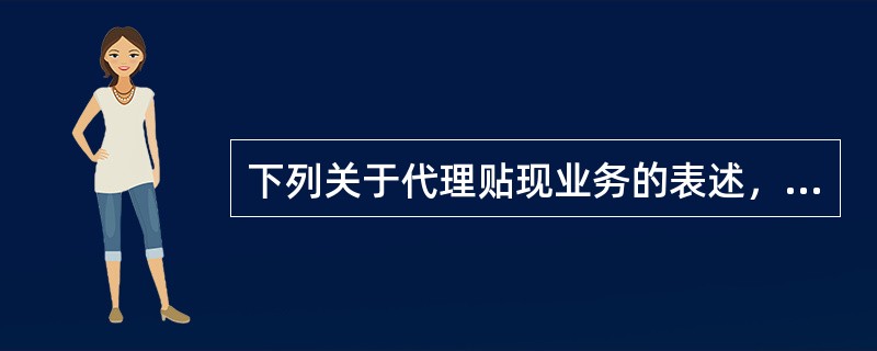 下列关于代理贴现业务的表述，错误的是（）