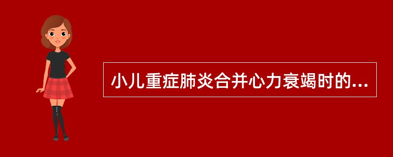 小儿重症肺炎合并心力衰竭时的治疗不包括（）