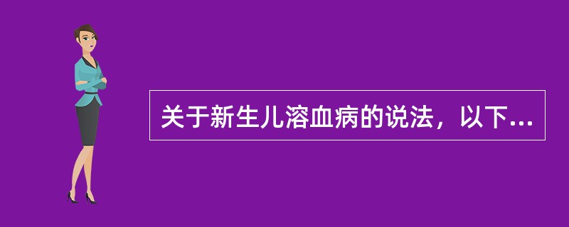 关于新生儿溶血病的说法，以下哪项错误（）