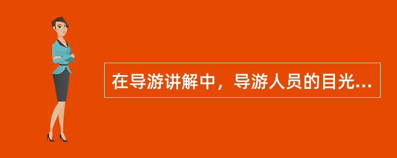 在导游讲解中，导游人员的目光除正视外还须()，以观察游客的()和反应。