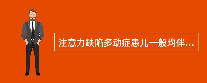 注意力缺陷多动症患儿一般均伴有不同程度的智力低下。