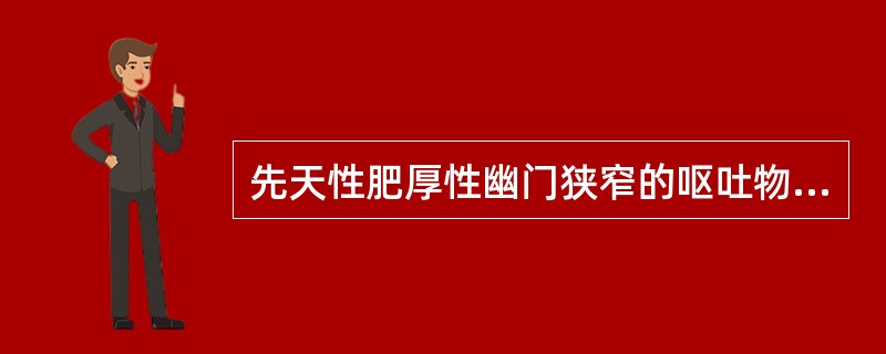 先天性肥厚性幽门狭窄的呕吐物为（）