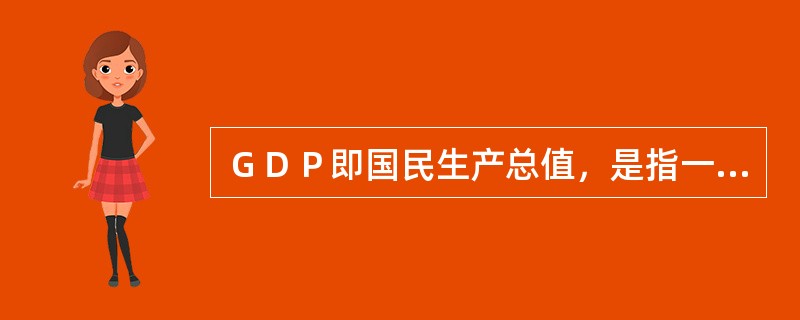 ＧＤＰ即国民生产总值，是指一定时期内在一国国内新创造的产品和劳务的价值总额