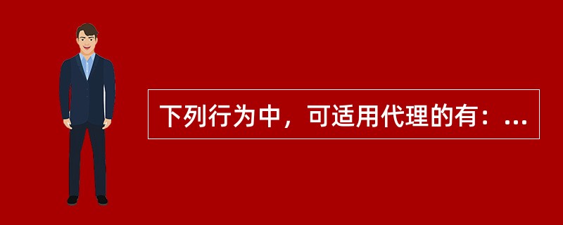 下列行为中，可适用代理的有：（）